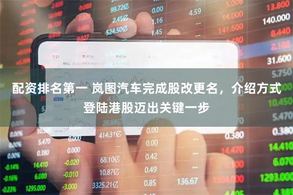 配资排名第一 岚图汽车完成股改更名，介绍方式登陆港股迈出关键一步