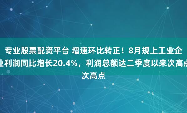 专业股票配资平台 增速环比转正！8月规上工业企业利润同比增长20.4%，利润总额达二季度以来次高点