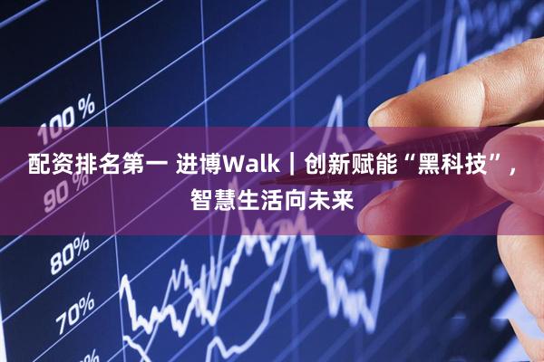 配资排名第一 进博Walk｜创新赋能“黑科技”，智慧生活向未来