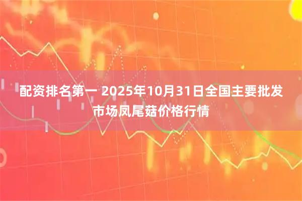 配资排名第一 2025年10月31日全国主要批发市场凤尾菇价格行情