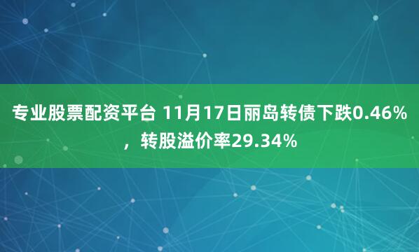 专业股票配资平台 11月17日丽岛转债下跌0.46%,转股溢价率29.34%