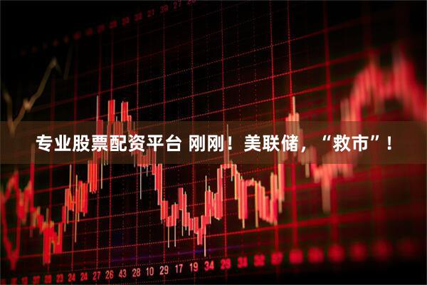 专业股票配资平台 刚刚！美联储，“救市”！