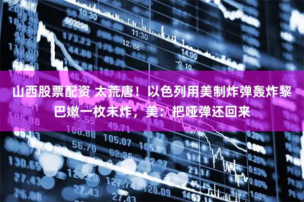 山西股票配资 太荒唐！以色列用美制炸弹轰炸黎巴嫩一枚未炸，美：把哑弹还回来