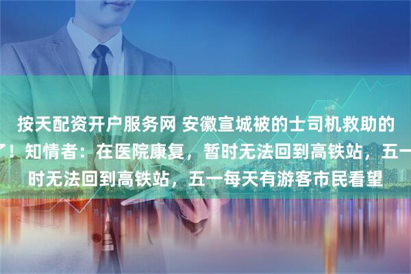 按天配资开户服务网 安徽宣城被的士司机救助的流浪狗“黄站长”火了！知情者：在医院康复，暂时无法回到高铁站，五一每天有游客市民看望