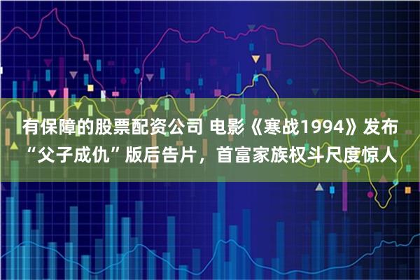 有保障的股票配资公司 电影《寒战1994》发布“父子成仇”版后告片，首富家族权斗尺度惊人