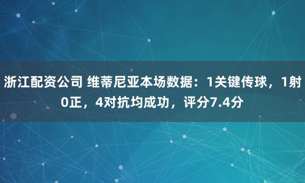 浙江配资公司 维蒂尼亚本场数据：1关键传球，1射0正，4对抗均成功，评分7.4分