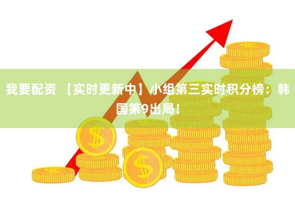我要配资 【实时更新中】小组第三实时积分榜：韩国第9出局！