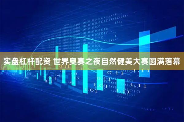 实盘杠杆配资 世界奥赛之夜自然健美大赛圆满落幕