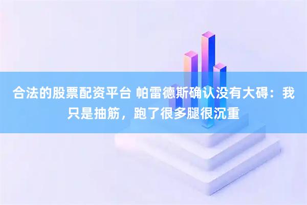 合法的股票配资平台 帕雷德斯确认没有大碍：我只是抽筋，跑了很多腿很沉重