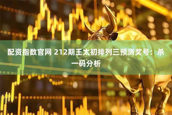 配资指数官网 212期王太初排列三预测奖号：杀一码分析