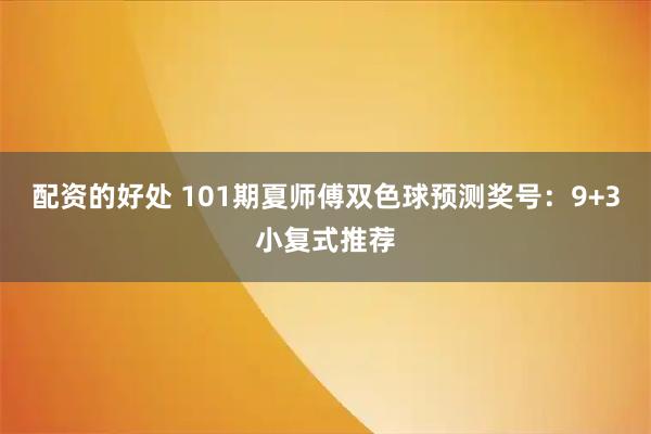 配资的好处 101期夏师傅双色球预测奖号：9+3小复式推荐