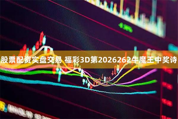 股票配资实盘交易 福彩3D第2026262牛魔王中奖诗