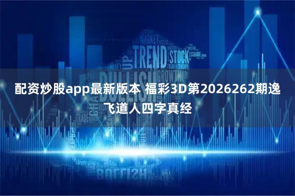 配资炒股app最新版本 福彩3D第2026262期逸飞道人四字真经