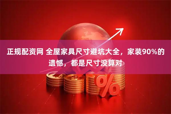 正规配资网 全屋家具尺寸避坑大全,家装90%的遗憾,都是尺寸没算对
